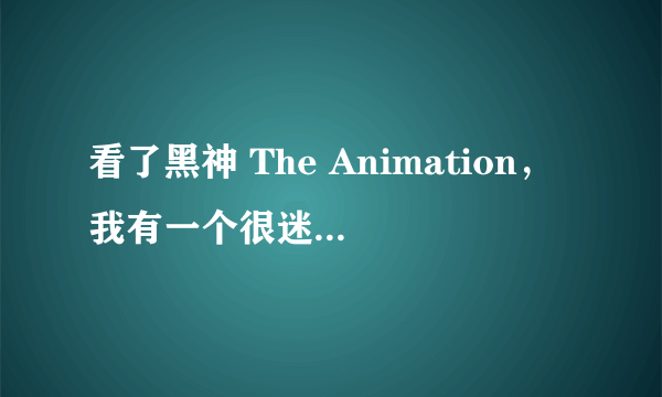 看了黑神 The Animation，我有一个很迷惑的问题