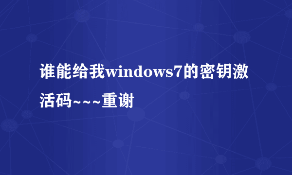 谁能给我windows7的密钥激活码~~~重谢