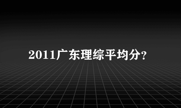 2011广东理综平均分？