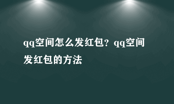 qq空间怎么发红包？qq空间发红包的方法