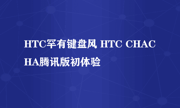 HTC罕有键盘风 HTC CHACHA腾讯版初体验