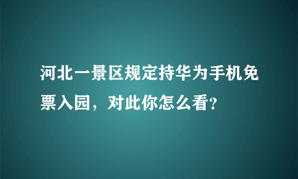 河北一景区规定持华为手机免票入园，对此你怎么看？