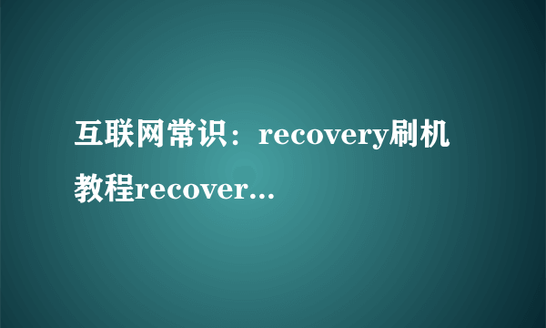 互联网常识：recovery刷机教程recovery模式刷机