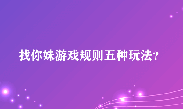 找你妹游戏规则五种玩法？