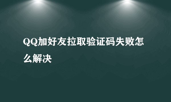 QQ加好友拉取验证码失败怎么解决