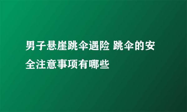 男子悬崖跳伞遇险 跳伞的安全注意事项有哪些