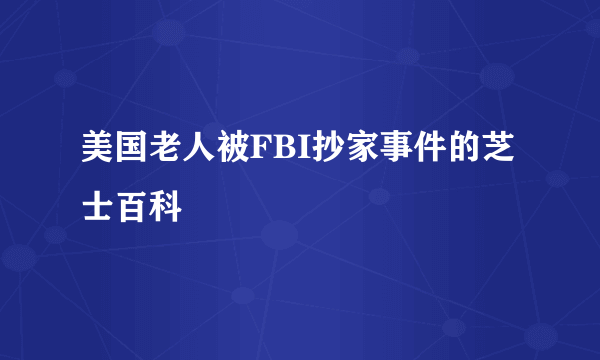 美国老人被FBI抄家事件的芝士百科