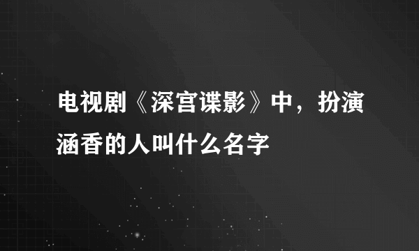 电视剧《深宫谍影》中，扮演涵香的人叫什么名字