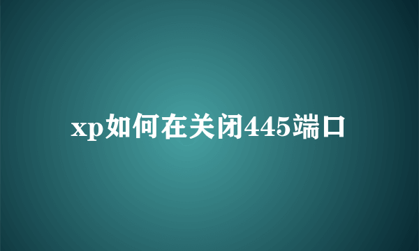 xp如何在关闭445端口