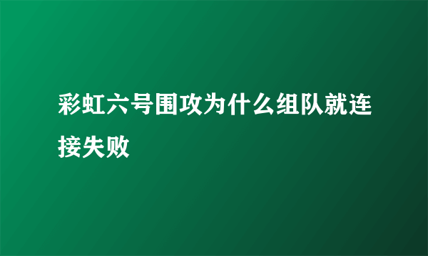 彩虹六号围攻为什么组队就连接失败