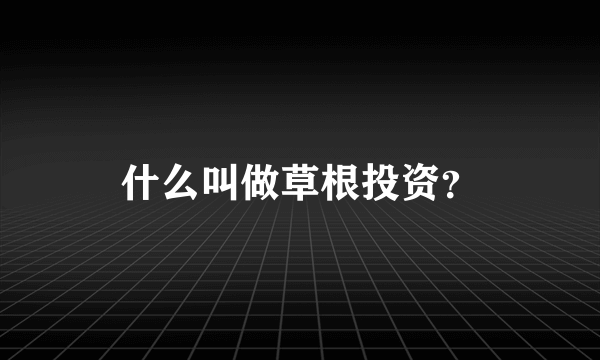 什么叫做草根投资？