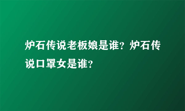 炉石传说老板娘是谁？炉石传说口罩女是谁？