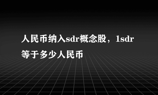 人民币纳入sdr概念股，1sdr等于多少人民币