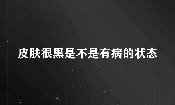 皮肤很黑是不是有病的状态