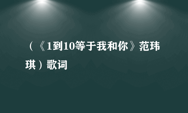 （《1到10等于我和你》范玮琪）歌词