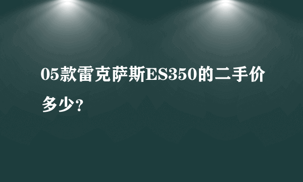 05款雷克萨斯ES350的二手价多少？