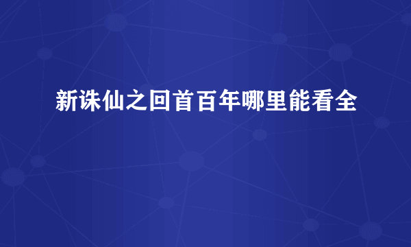 新诛仙之回首百年哪里能看全