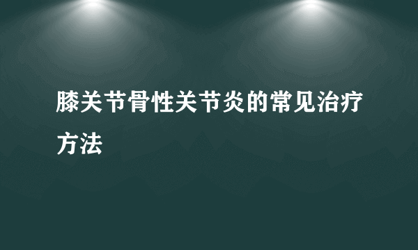 膝关节骨性关节炎的常见治疗方法