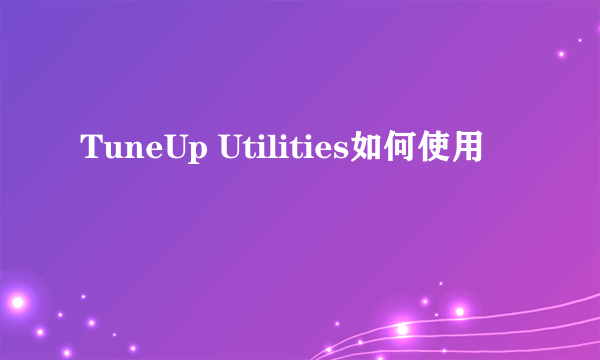 TuneUp Utilities如何使用