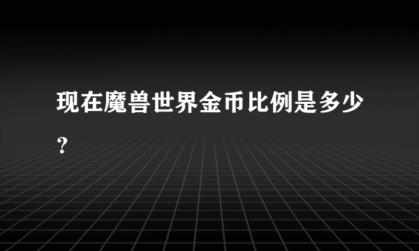 现在魔兽世界金币比例是多少？