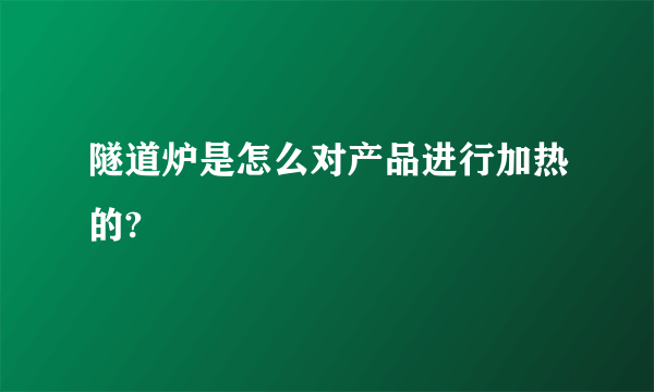 隧道炉是怎么对产品进行加热的?