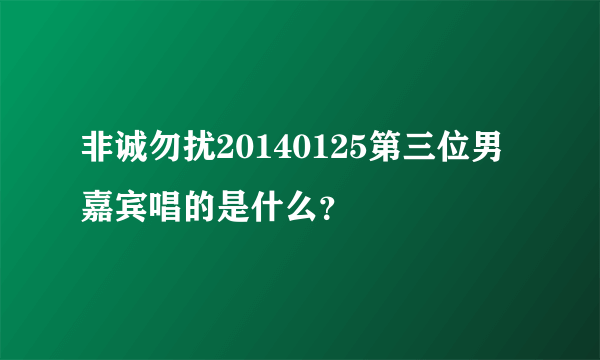 非诚勿扰20140125第三位男嘉宾唱的是什么？