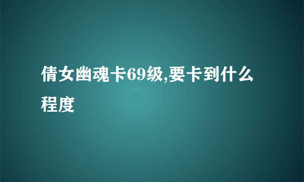 倩女幽魂卡69级,要卡到什么程度