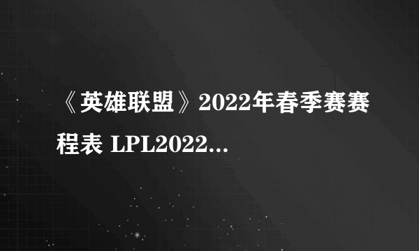 《英雄联盟》2022年春季赛赛程表 LPL2022春节赛赛程安排