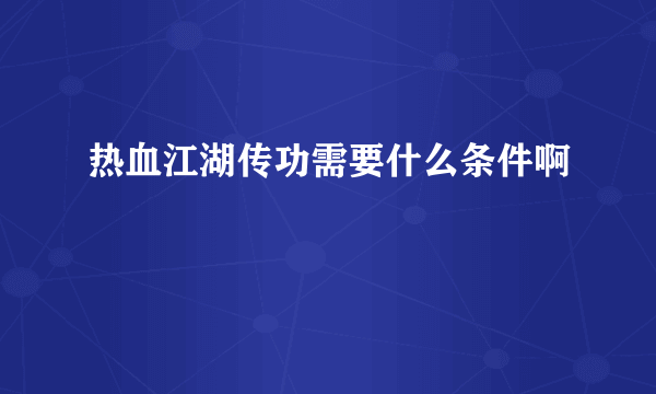 热血江湖传功需要什么条件啊