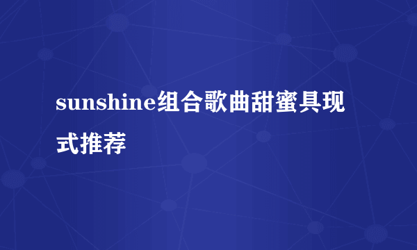 sunshine组合歌曲甜蜜具现式推荐