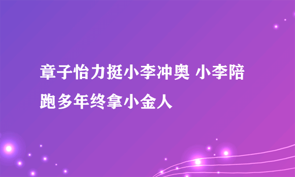 章子怡力挺小李冲奥 小李陪跑多年终拿小金人