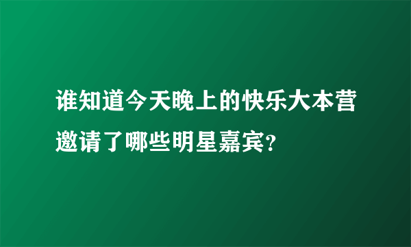 谁知道今天晚上的快乐大本营邀请了哪些明星嘉宾？