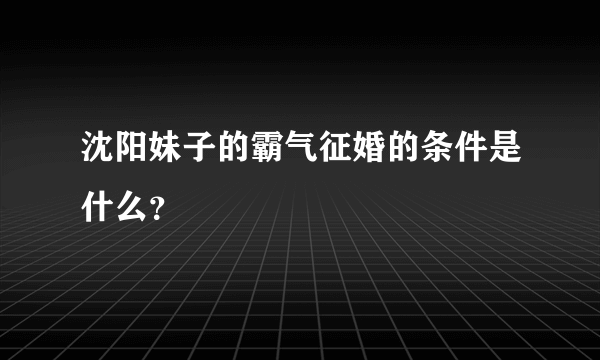 沈阳妹子的霸气征婚的条件是什么？