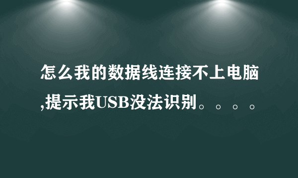 怎么我的数据线连接不上电脑,提示我USB没法识别。。。。