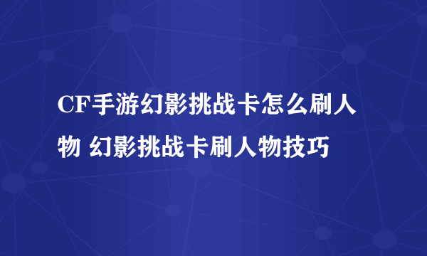 CF手游幻影挑战卡怎么刷人物 幻影挑战卡刷人物技巧