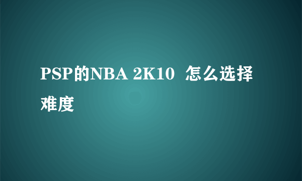 PSP的NBA 2K10  怎么选择难度