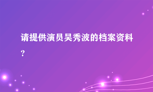 请提供演员吴秀波的档案资料？