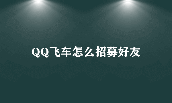 QQ飞车怎么招募好友