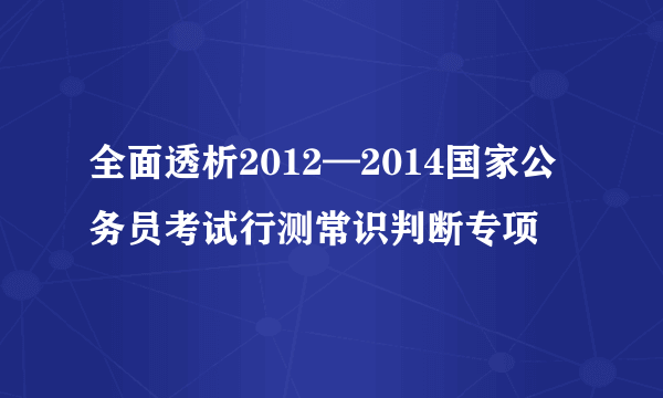 全面透析2012—2014国家公务员考试行测常识判断专项