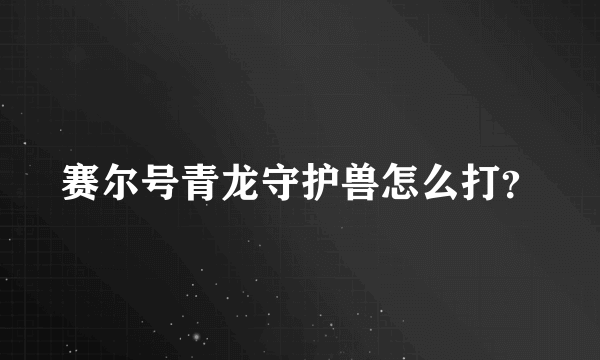 赛尔号青龙守护兽怎么打？