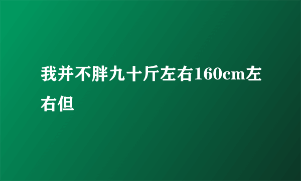 我并不胖九十斤左右160cm左右但