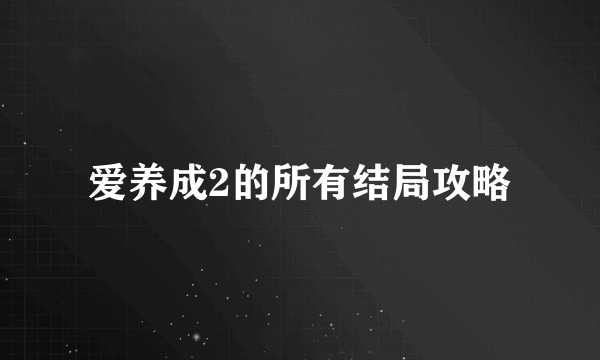 爱养成2的所有结局攻略