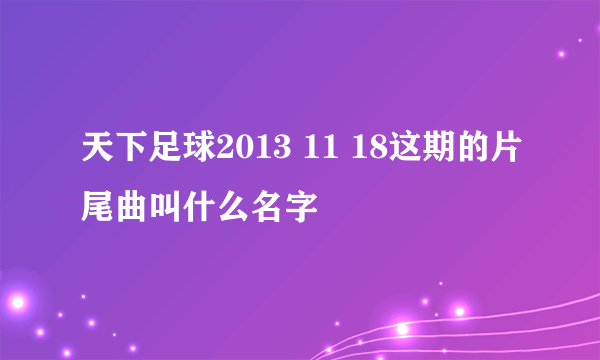 天下足球2013 11 18这期的片尾曲叫什么名字