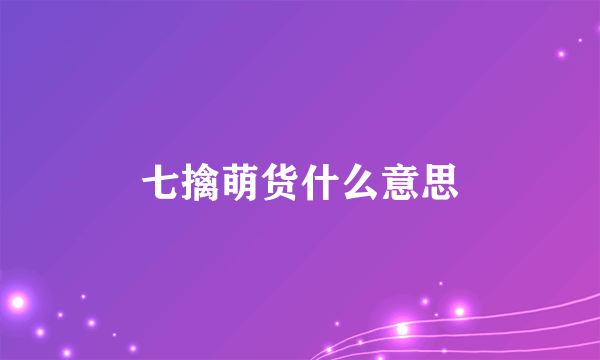 七擒萌货什么意思