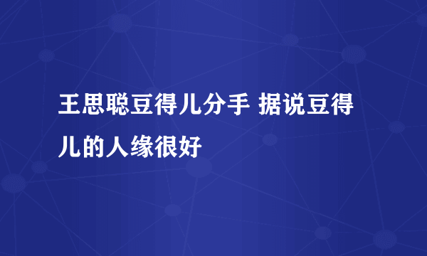 王思聪豆得儿分手 据说豆得儿的人缘很好