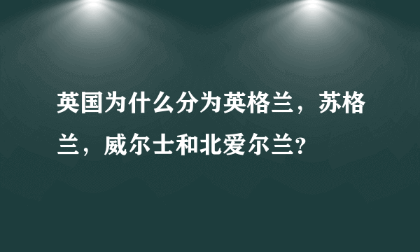 英国为什么分为英格兰，苏格兰，威尔士和北爱尔兰？