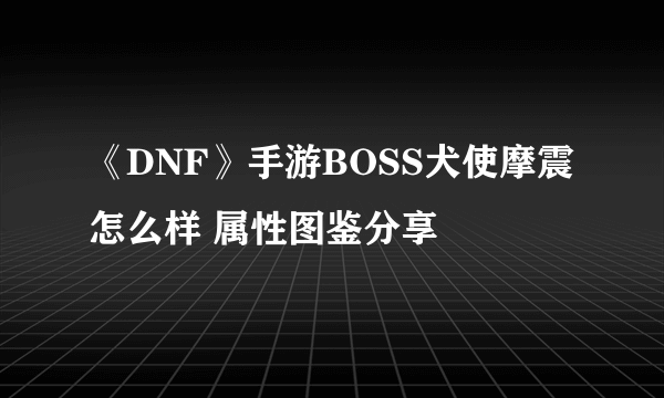 《DNF》手游BOSS犬使摩震怎么样 属性图鉴分享