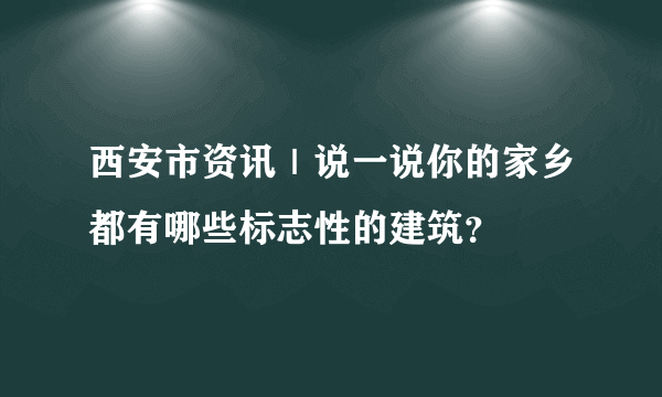 西安市资讯｜说一说你的家乡都有哪些标志性的建筑？