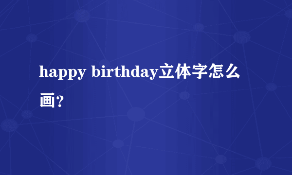 happy birthday立体字怎么画？