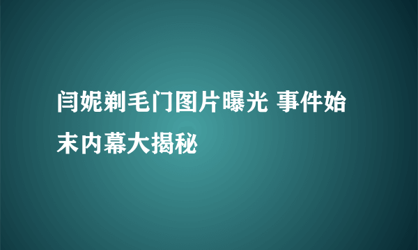 闫妮剃毛门图片曝光 事件始末内幕大揭秘